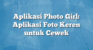 Aplikasi Photo Girl: Aplikasi Foto Keren untuk Cewek