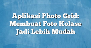 Aplikasi Photo Grid: Membuat Foto Kolase Jadi Lebih Mudah