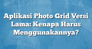 Aplikasi Photo Grid Versi Lama: Kenapa Harus Menggunakannya?