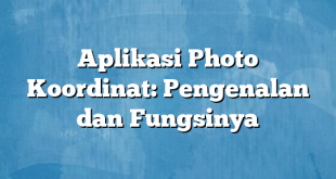 Aplikasi Photo Koordinat: Pengenalan dan Fungsinya