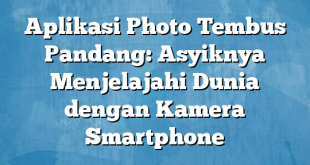 Aplikasi Photo Tembus Pandang: Asyiknya Menjelajahi Dunia dengan Kamera Smartphone