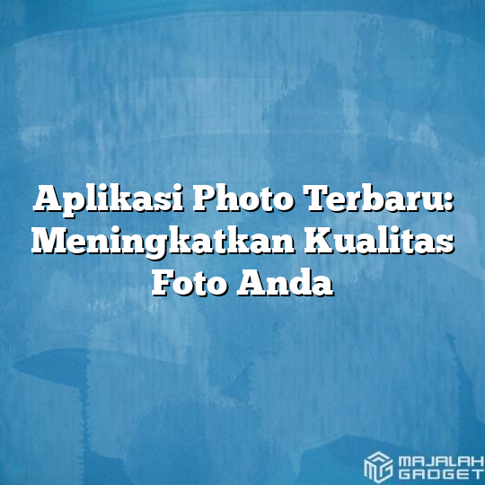 Aplikasi Photo Terbaru: Meningkatkan Kualitas Foto Anda - Majalah Gadget