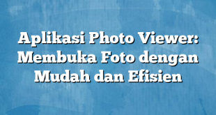 Aplikasi Photo Viewer: Membuka Foto dengan Mudah dan Efisien