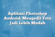 Aplikasi Photoshop Android: Mengedit Foto Jadi Lebih Mudah