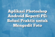 Aplikasi Photoshop Android Seperti PC: Solusi Praktis untuk Mengedit Foto