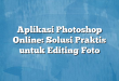 Aplikasi Photoshop Online: Solusi Praktis untuk Editing Foto
