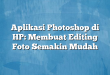 Aplikasi Photoshop di HP: Membuat Editing Foto Semakin Mudah