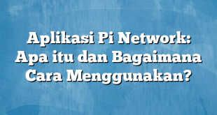 Aplikasi Pi Network: Apa itu dan Bagaimana Cara Menggunakan?