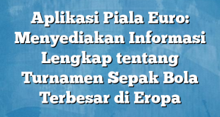 Aplikasi Piala Euro: Menyediakan Informasi Lengkap tentang Turnamen Sepak Bola Terbesar di Eropa