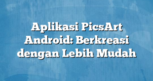 Aplikasi PicsArt Android: Berkreasi dengan Lebih Mudah