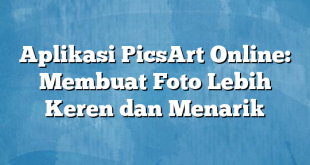 Aplikasi PicsArt Online: Membuat Foto Lebih Keren dan Menarik