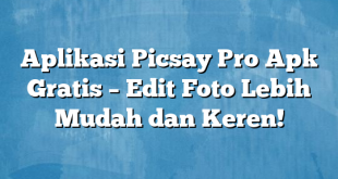 Aplikasi Picsay Pro Apk Gratis – Edit Foto Lebih Mudah dan Keren!