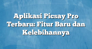 Aplikasi Picsay Pro Terbaru: Fitur Baru dan Kelebihannya