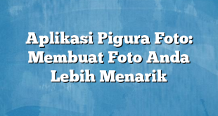 Aplikasi Pigura Foto: Membuat Foto Anda Lebih Menarik