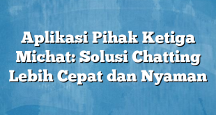 Aplikasi Pihak Ketiga Michat: Solusi Chatting Lebih Cepat dan Nyaman