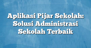 Aplikasi Pijar Sekolah: Solusi Administrasi Sekolah Terbaik