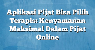 Aplikasi Pijat Bisa Pilih Terapis: Kenyamanan Maksimal Dalam Pijat Online