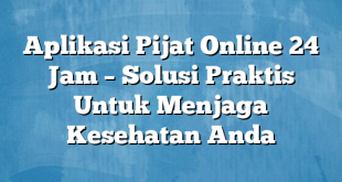 Aplikasi Pijat Online 24 Jam – Solusi Praktis Untuk Menjaga Kesehatan Anda