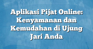 Aplikasi Pijat Online: Kenyamanan dan Kemudahan di Ujung Jari Anda