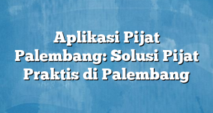 Aplikasi Pijat Palembang: Solusi Pijat Praktis di Palembang