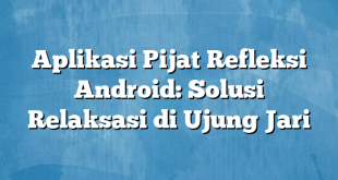 Aplikasi Pijat Refleksi Android: Solusi Relaksasi di Ujung Jari