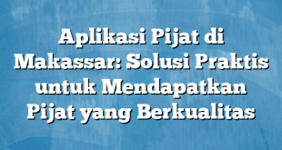 Aplikasi Pijat di Makassar: Solusi Praktis untuk Mendapatkan Pijat yang Berkualitas