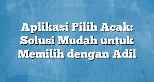 Aplikasi Pilih Acak: Solusi Mudah untuk Memilih dengan Adil