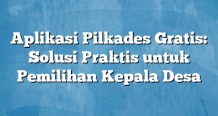 Aplikasi Pilkades Gratis: Solusi Praktis untuk Pemilihan Kepala Desa