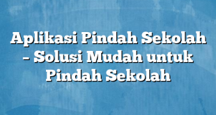 Aplikasi Pindah Sekolah – Solusi Mudah untuk Pindah Sekolah