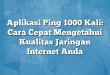 Aplikasi Ping 1000 Kali: Cara Cepat Mengetahui Kualitas Jaringan Internet Anda