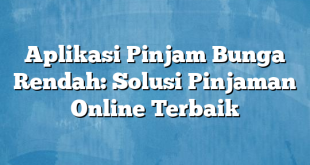 Aplikasi Pinjam Bunga Rendah: Solusi Pinjaman Online Terbaik