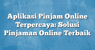 Aplikasi Pinjam Online Terpercaya: Solusi Pinjaman Online Terbaik