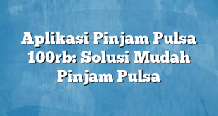 Aplikasi Pinjam Pulsa 100rb: Solusi Mudah Pinjam Pulsa