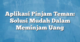 Aplikasi Pinjam Teman: Solusi Mudah Dalam Meminjam Uang