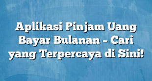 Aplikasi Pinjam Uang Bayar Bulanan – Cari yang Terpercaya di Sini!