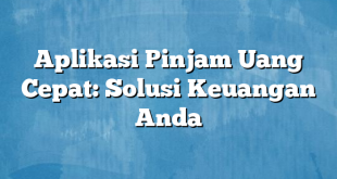 Aplikasi Pinjam Uang Cepat: Solusi Keuangan Anda