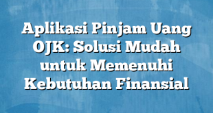 Aplikasi Pinjam Uang OJK: Solusi Mudah untuk Memenuhi Kebutuhan Finansial