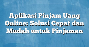 Aplikasi Pinjam Uang Online: Solusi Cepat dan Mudah untuk Pinjaman