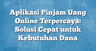 Aplikasi Pinjam Uang Online Terpercaya: Solusi Cepat untuk Kebutuhan Dana