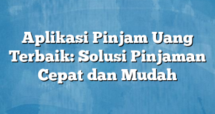 Aplikasi Pinjam Uang Terbaik: Solusi Pinjaman Cepat dan Mudah