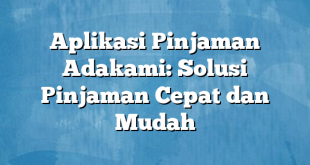 Aplikasi Pinjaman Adakami: Solusi Pinjaman Cepat dan Mudah