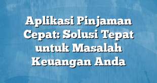 Aplikasi Pinjaman Cepat: Solusi Tepat untuk Masalah Keuangan Anda