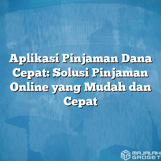 Aplikasi Pinjaman Dana Cepat Solusi Pinjaman Online Yang Mudah Dan Cepat Majalah Gadget 2257