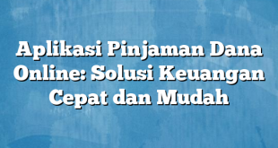 Aplikasi Pinjaman Dana Online: Solusi Keuangan Cepat dan Mudah