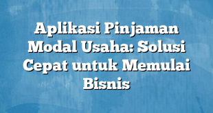 Aplikasi Pinjaman Modal Usaha: Solusi Cepat untuk Memulai Bisnis