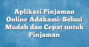 Aplikasi Pinjaman Online Adakami: Solusi Mudah dan Cepat untuk Pinjaman