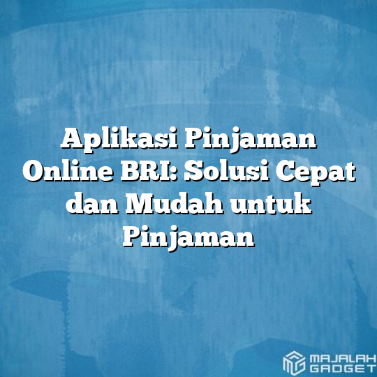 Aplikasi Pinjaman Online Bri Solusi Cepat Dan Mudah Untuk Pinjaman Majalah Gadget 8105