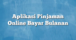 Aplikasi Pinjaman Online Bayar Bulanan