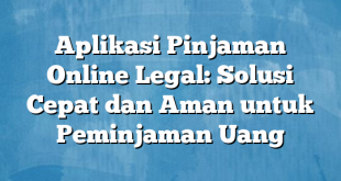 Aplikasi Pinjaman Online Legal: Solusi Cepat dan Aman untuk Peminjaman Uang