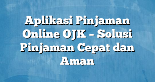 Aplikasi Pinjaman Online OJK – Solusi Pinjaman Cepat dan Aman